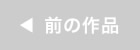 前の作品　へ
