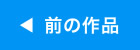 前の作品　へ