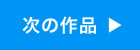 次の作品　へ