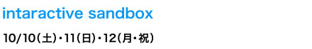 intaractive sandbox　10/10（土）・11（日）・12（月・祝）